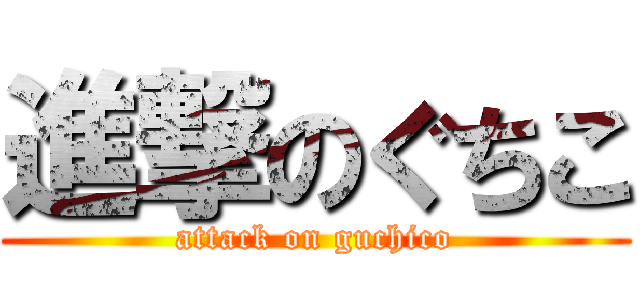 進撃のぐちこ (attack on guchico)
