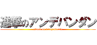 進撃のアンデパンダン (attack on independants)