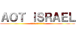 ＡＯＴ ＩＳＲＡＥＬ (מתקפת הטיטאנים)