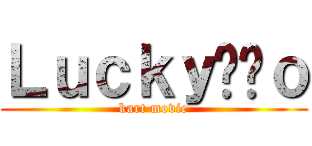 Ｌｕｃｋｙ수작ｏ (kart movie)