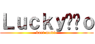 Ｌｕｃｋｙ수작ｏ (kart movie)
