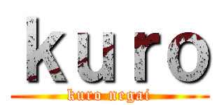 ｋｕｒｏ (kuro negai)