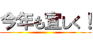 今年も宜しく！ ()