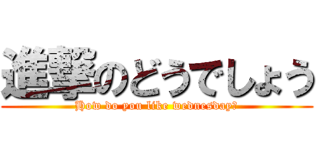 進撃のどうでしょう (How do you like wednesday?)