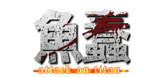 魚蠢 (attack on titan)