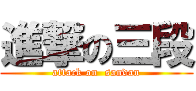 進撃の三段 (attack on  sandan)