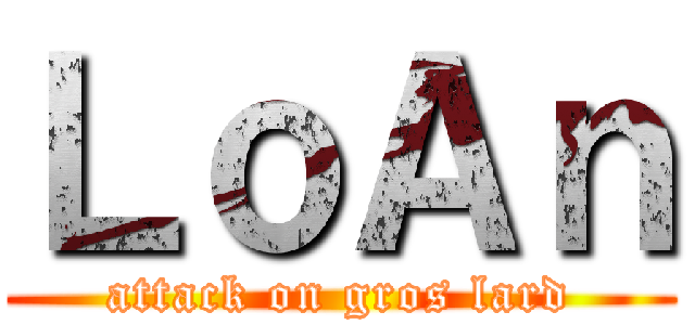 ＬｏＡｎ (attack on gros lard)