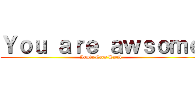 Ｙｏｕ ａｒｅ ａｗｓｏｍｅ (Armin Eren Hanji)