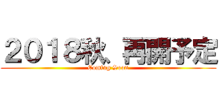 ２０１８秋、再開予定 (Coming Soon)