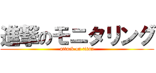 進撃のモニタリング (attack on titan)