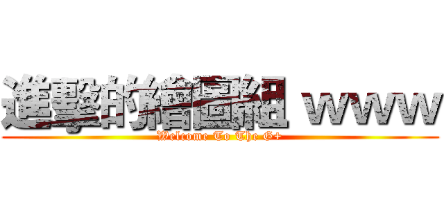 進擊的繪圖組 ｗｗｗ (Welcome To The G+)