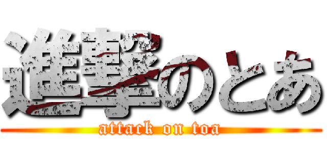 進撃のとあ (attack on toa)