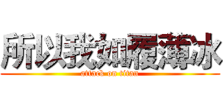 所以我如履薄冰 (attack on titan)