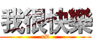 我很快樂 (xD)