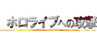  ホロライブへの攻撃 (attack on hololive)