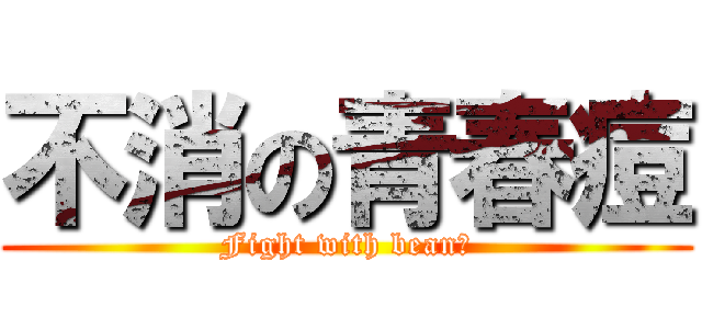 不消の青春痘 (Fight with bean！)