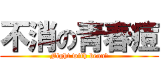 不消の青春痘 (Fight with bean！)