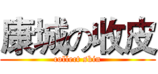 康城の收皮 (collect skin)