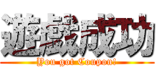 遊戯成功 (You got Coupon!)