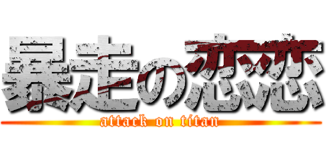 暴走の恋恋 (attack on titan)