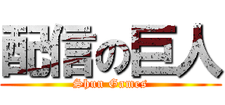 配信の巨人 (Shun Games)