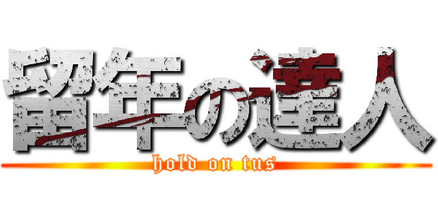 留年の達人 (hold on tus)