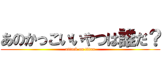 あのかっこいいやつは誰だ？ (attack on titan)