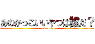 あのかっこいいやつは誰だ？ (attack on titan)