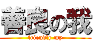 善良の我 (friendly my)
