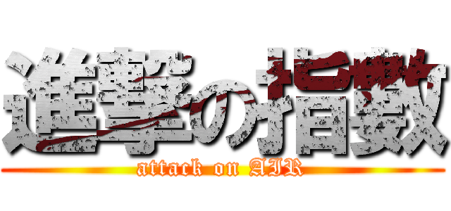 進撃の指數 (attack on AIR)