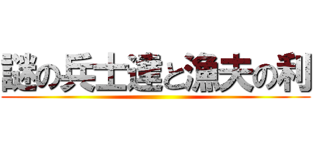 謎の兵士達と漁夫の利 ()