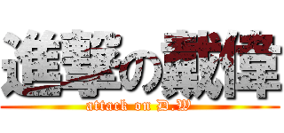 進撃の戴偉 (attack on D.W)