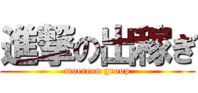進撃の出稼ぎ (moereen group)