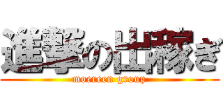 進撃の出稼ぎ (moereen group)