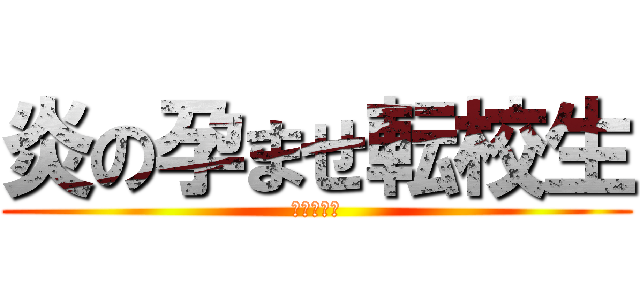 炎の孕ませ転校生 (破邪の圣光)