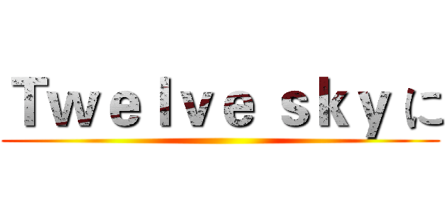 Ｔｗｅｌｖｅ ｓｋｙ に ()
