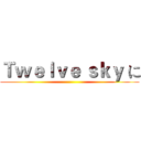 Ｔｗｅｌｖｅ ｓｋｙ に ()