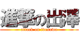 進撃の出澤 (attack on idesawa)