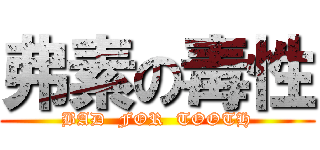 弗素の毒性 (BAD  FOR  TOOTH)