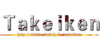 Ｔａｋｅｉｋｅｎ (http://www.twitch.tv/takeiken)