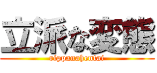 立派な変態 (rippanahentai)