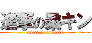 進撃の桑キン (attack on kuwakin)