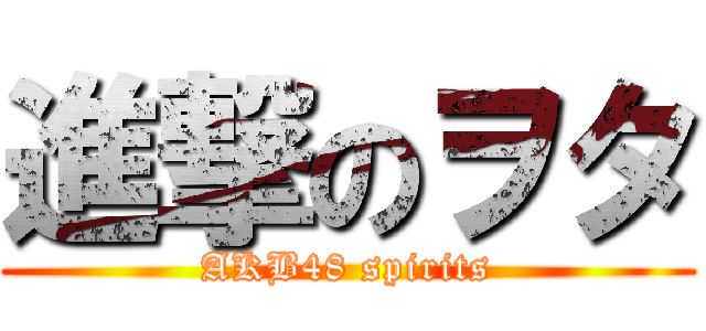 進撃のヲタ (AKB48 spirits)