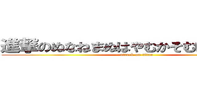 進撃のぬなねまぬはやむかそむにめそくこけ (attack on titan)