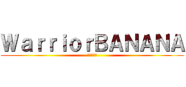 ＷａｒｒｉｏｒＢＡＮＡＮＡ (家荣の香蕉)