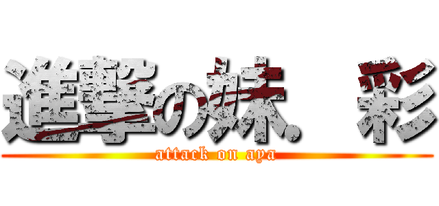 進撃の妹．彩 (attack on aya)