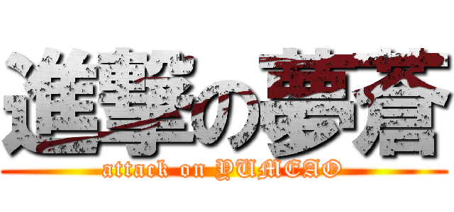 進撃の夢蒼 (attack on YUMEAO)
