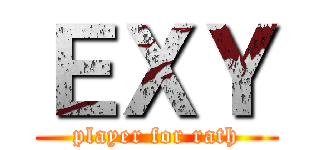 ＥＸＹ (player for rath)