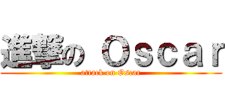 進撃の Ｏｓｃａｒ (attack on Oscar)