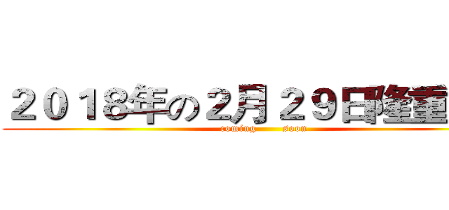 ２０１８年の２月２９日隆重上映 (coming       soon)